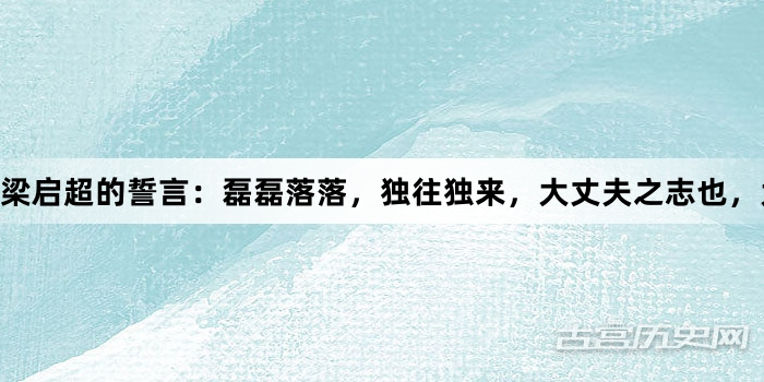 梁启超的誓言：磊磊落落，独往独来，大丈夫之志也，大丈夫之行也