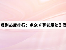 1月8日短剧热度排行:点众《尊老爱幼》登顶第一