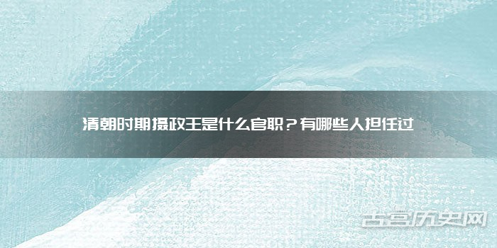 清朝时期摄政王是什么官职？有哪些人担任过