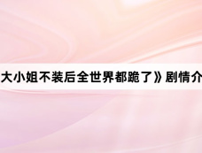 《大小姐不装后全世界都跪了》剧情介绍