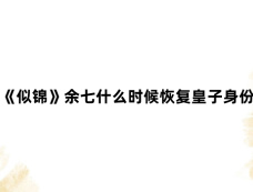《似锦》余七什么时候恢复皇子身份