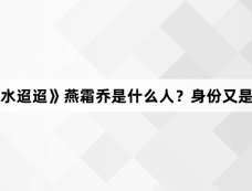 《流水迢迢》燕霜乔是什么人？身份又是什么