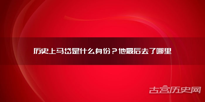 历史上马岱是什么身份？他最后去了哪里