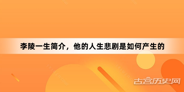李陵一生简介，他的人生悲剧是如何产生的