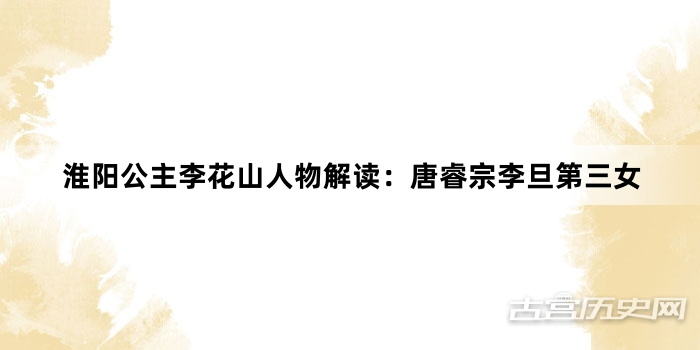 淮阳公主李花山人物解读：唐睿宗李旦第三女