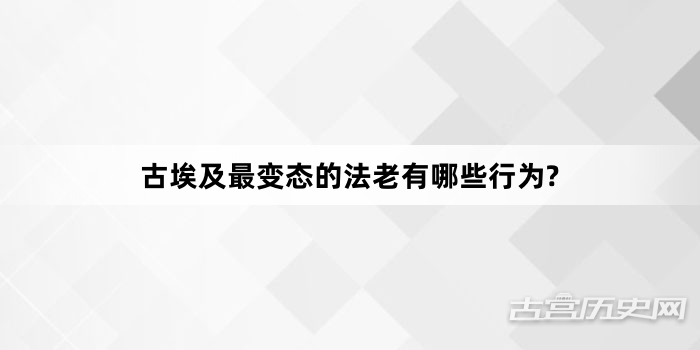 古埃及最变态的法老有哪些行为?