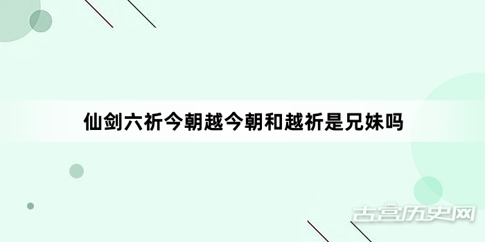 仙剑六祈今朝越今朝和越祈是兄妹吗