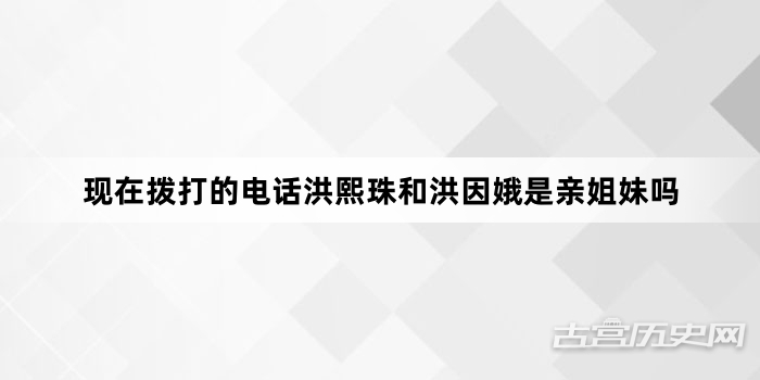 现在拨打的电话洪熙珠和洪因娥是亲姐妹吗