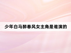 少年白马醉春风女主角是谁演的