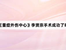 《重症外伤中心》李贤宗手术成功了吗