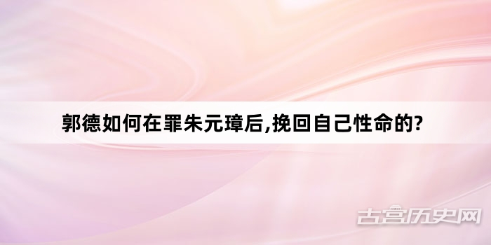 郭德如何在罪朱元璋后,挽回自己性命的?