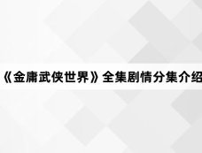 《金庸武侠世界》全集剧情分集介绍
