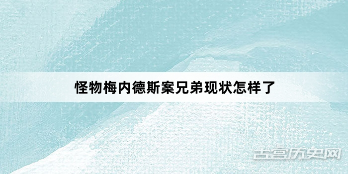 怪物梅内德斯案兄弟现状怎样了