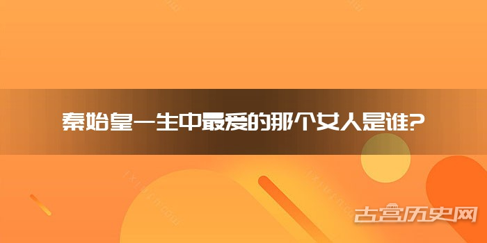 秦始皇一生中最爱的那个女人是谁?