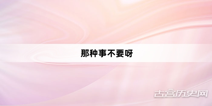 “那种事不要呀”网络梗词解释