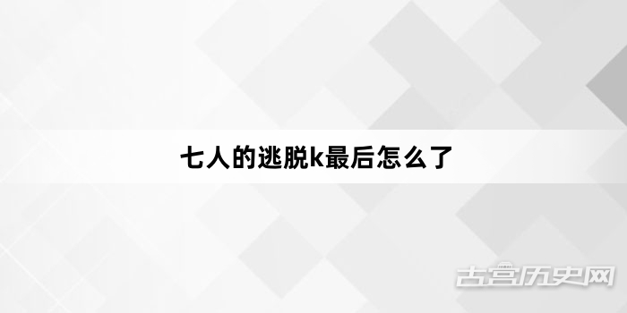 七人的逃脱k最后怎么了