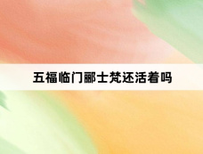 五福临门郦士梵还活着吗