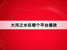 大河之水在哪个平台播放