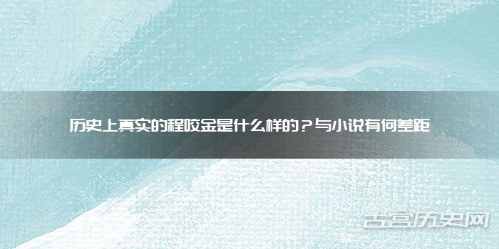 历史上真实的程咬金是什么样的？与小说有何差距
