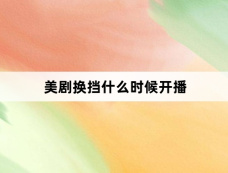 美剧换挡什么时候开播