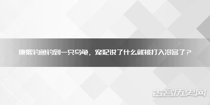 康熙钓鱼钓到一只乌龟，宠妃说了什么就被打入冷宫了？