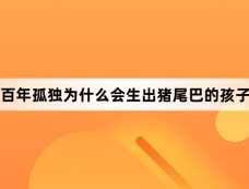 百年孤独为什么会生出猪尾巴的孩子
