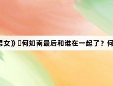《‌半熟男女》‌何知南最后和谁在一起了？何知南结局怎么样