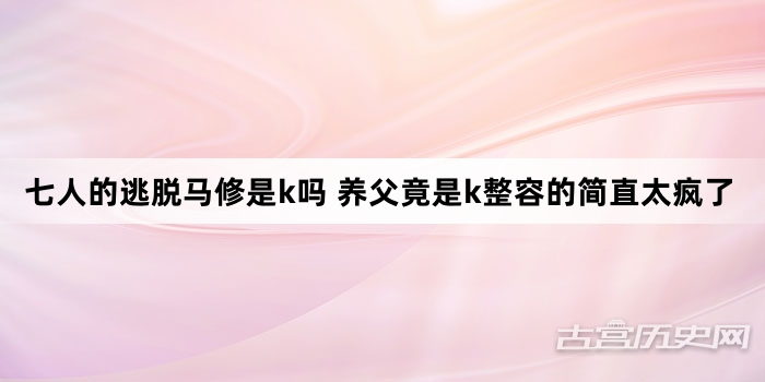 七人的逃脱马修是k吗 养父竟是k整容的简直太疯了