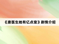 《唐医生她有亿点宠》剧情介绍