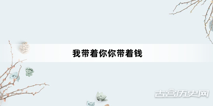 “我带着你你带着钱”网络梗词解释