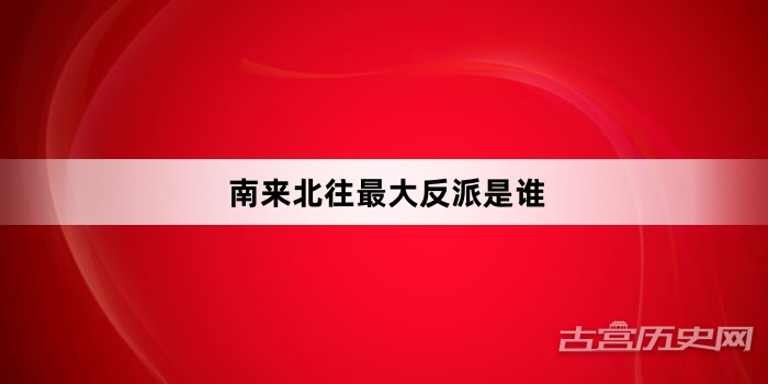 南来北往最大反派是谁