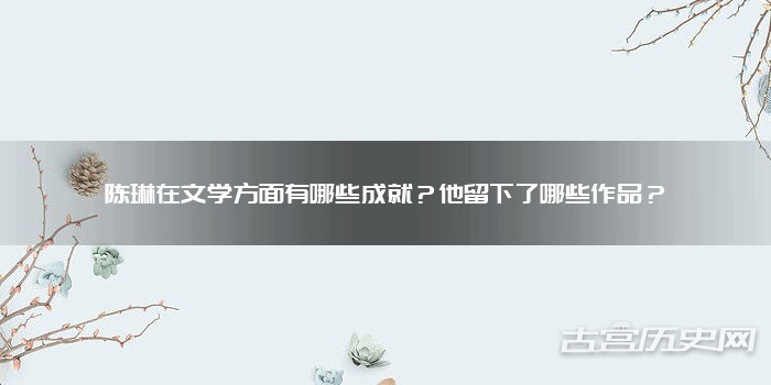 陈琳在文学方面有哪些成就？他留下了哪些作品？
