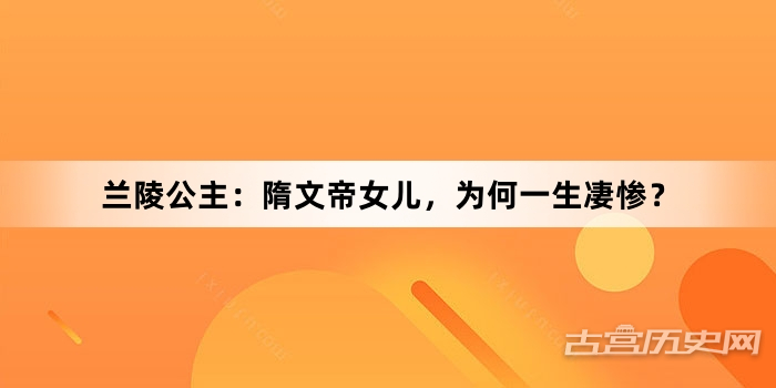 兰陵公主：隋文帝女儿，为何一生凄惨？