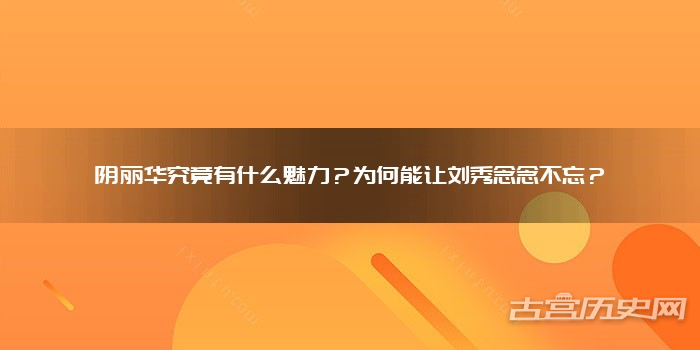 阴丽华究竟有什么魅力？为何能让刘秀念念不忘？