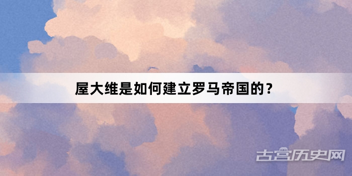 屋大维是如何建立罗马帝国的？