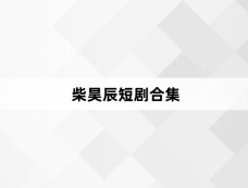 柴昊辰短剧合集