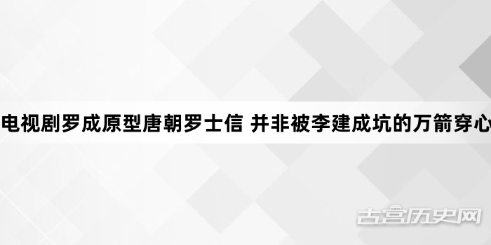 电视剧罗成原型唐朝罗士信 并非被李建成坑的万箭穿心