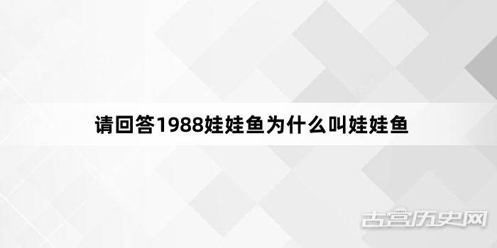 请回答1988娃娃鱼为什么叫娃娃鱼