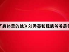 《拜托了身体里的她》刘秀英和程凯爷爷是什么关系