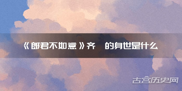 《郎君不如意》齐葩的身世是什么