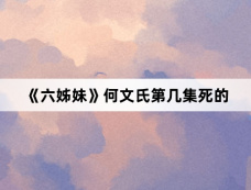 《六姊妹》何文氏第几集死的