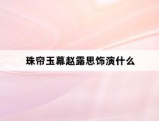 珠帘玉幕赵露思饰演什么