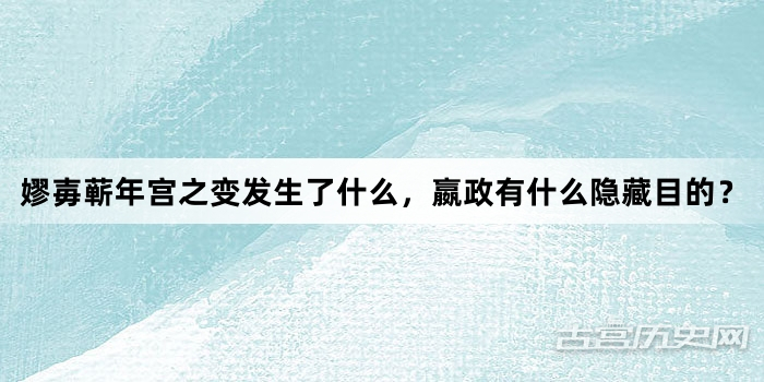 嫪毐蕲年宫之变发生了什么，嬴政有什么隐藏目的？