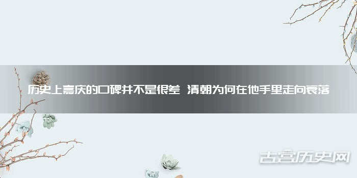 历史上嘉庆的口碑并不是很差 清朝为何在他手里走向衰落