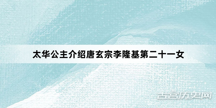 太华公主介绍唐玄宗李隆基第二十一女