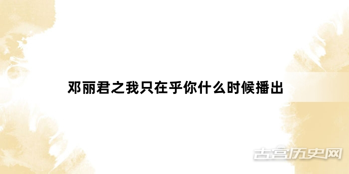 邓丽君之我只在乎你什么时候播出