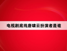 电视剧底线唐啸云扮演者是谁