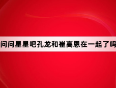 问问星星吧孔龙和崔高恩在一起了吗