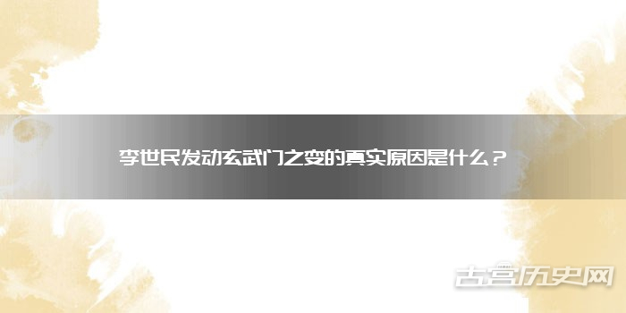 李世民发动玄武门之变的真实原因是什么？