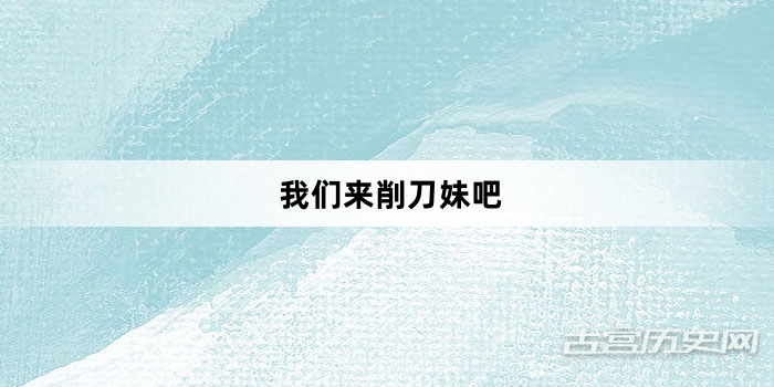 “我们来削刀妹吧”网络梗词解释